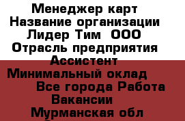 Менеджер карт › Название организации ­ Лидер Тим, ООО › Отрасль предприятия ­ Ассистент › Минимальный оклад ­ 25 000 - Все города Работа » Вакансии   . Мурманская обл.,Оленегорск г.